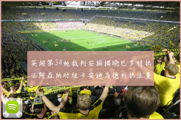 英超第34轮裁判安排揭晓巴罗特执法阿森纳对纽卡安迪马德利执法曼城赛事
